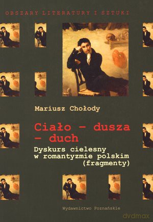 Ciało - dusza - duch. Dyskurs cielesny o romantyzmie polskim (fragmenty) - Mariusz Chołody [KSIĄŻKA]