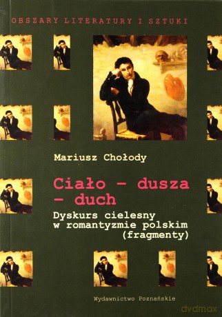 Ciało - dusza - duch. Dyskurs cielesny o romantyzmie polskim (fragmenty) - Mariusz Chołody [KSIĄŻKA]
