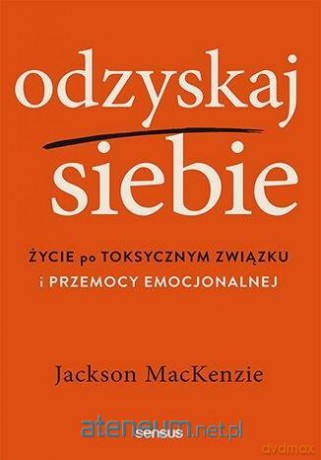 Odzyskaj siebie. Życie po toksycznym związku i przemocy emocjonalnej - Jackson MacKenzie [KSIĄŻKA]