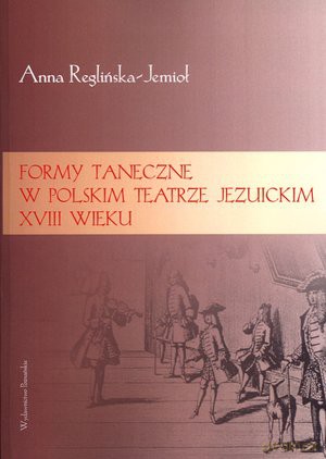 Formy taneczne w polskim teatrze jezuickim XVIII wieku - Anna Reglińska-Jemioł [KSIĄŻKA]