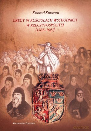Grecy w kościołach wschodnich w Rzeczypospolitej (1585 - 1621) - Konrad Kuczara  [KSIĄŻKA]