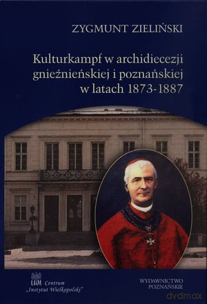 Kulturkampf w archidiecezji gnieźnieńskiej i poznańskiej w latach 1873 -1887 - Zygmunt Zieliński [KSIĄŻKA]