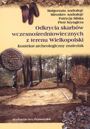 Odkrycia skarbów wczesnośredniowiecznych z terenu Wielkopolski. Kontekst archeologiczny znalezisk [KSIĄŻKA]