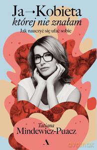 Ja - Kobieta, której nie znałam. Jak nauczyć się ufać sobie - Tatiana Mindewicz-Puacz [KSIĄŻKA]