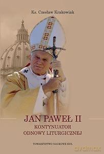 Jan Paweł II Kontynuator Odnowy Liturgicznej - Czesław ks. Krakowiak [KSIĄŻKA]
