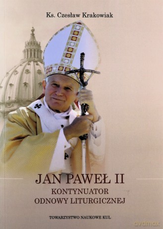 Jan Paweł II Kontynuator Odnowy Liturgicznej - Czesław ks. Krakowiak [KSIĄŻKA]