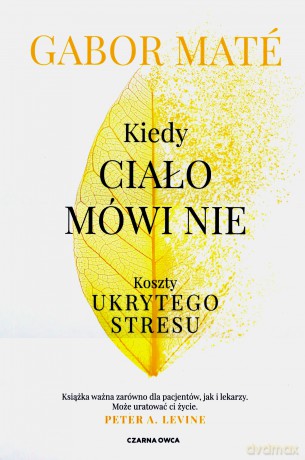 Kiedy ciało mówi nie. Koszty ukrytego stresu dodruk - Gabor Mate [KSIĄŻKA]