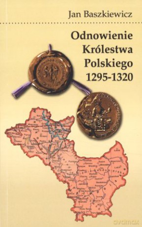 Odnowienie Królestwa Polskiego 1295-1320 - Jan Baszkiewicz [KSIĄŻKA]