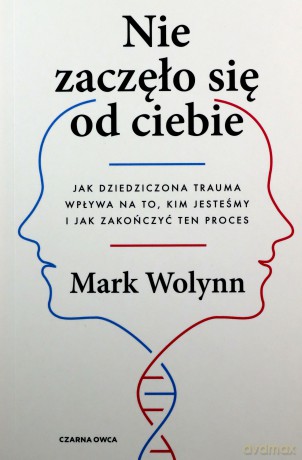 Nie zaczęło się od Ciebie. Jak dziedziczona trauma wpływa na to, kim jesteśmy i jak zakończyć ten proces - Mark Wolynn [KSIĄŻKA]