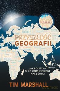 Przyszłość geografii. Jak polityka w kosmosie zmieni nasz świat - Tim Marshall [KSIĄŻKA]
