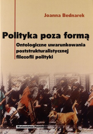 Polityka poza formą. Ontologiczne uwarunkowania poststrukturalistycznej filozofii polityki - Joanna Bednarek [KSIĄŻKA]