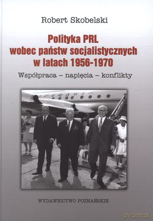 Polityka PRL wobec państw socjalistycznych w latach 1956 - 1970. Współpraca - napięcia - konflikty - Robert Skobelski [KSIĄŻKA]