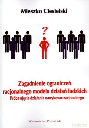 Zagadnienie ograniczeń racjonalnego modelu działań ludzkich. Próba ujęcia działania nawykowo-racjonalnego - Mieszko Ciesielski [KSIĄŻKA]