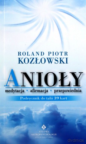 Anioły medytacja, afirmacja, przepowiednia - Roland Piotr Kozłowski [KSIĄŻKA]