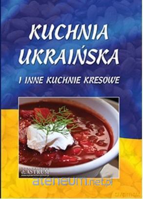 Kuchnia ukraińska i inne kuchnie kresowe A4 - Lech Tkaczyk [KSIĄŻKA]