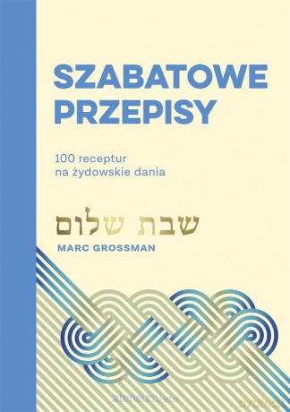 Szabatowe przepisy 100 receptur na żydowskie dania - Marc Grossman, Eliza Kasprzak-Kozikowska [KSIĄŻKA]