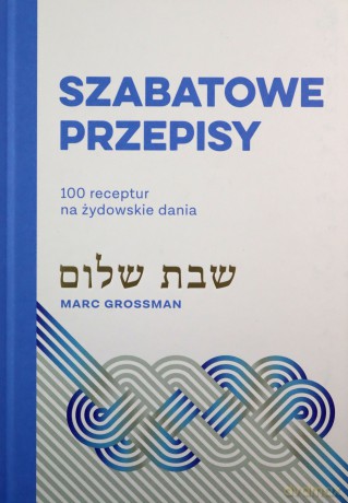 Szabatowe przepisy 100 receptur na żydowskie dania - Marc Grossman, Eliza Kasprzak-Kozikowska [KSIĄŻKA]