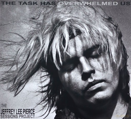 The Jeffrey Lee Pierce Sessions Project: The Task Has Overwhelmed Us [CD]