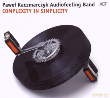 Kaczmarczyk, Paweł Audiofeeling Band (R. Nowicki, T. Grzegorski, G. Piotrowski, Ł. Poprawski, J. Małek, R. Sarnecki, W. Pulcyn, M. Barański, Ł. Żyta, P. Dobrowolski, B. Wekka): Complexity in Simplicity [CD]