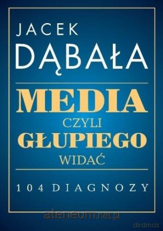 Media, czyli głupiego widać - 104 diagnozy - Jacek Dąbała [KSIĄŻKA]