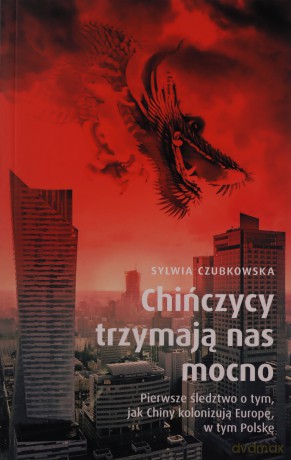 Chińczycy trzymają nas mocno. Pierwsze śledztwo o tym, jak Chiny kolonizują Europę, w tym Polskę wyd. specjalne - Sylwia Czubkowska [KSIĄŻKA]