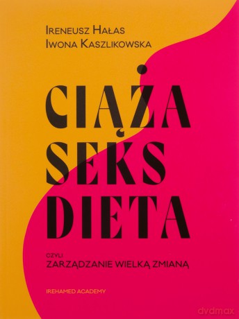Ciąża, seks, dieta czyli zarządzanie wielką zmianą - Hałas Ireneusz, Kaszlikowska Iwona [KSIĄŻKA]
