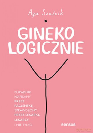 GinekoLOGICZNIE. Poradnik napisany przez pacjentkę, sprawdzony przez lekarki, lekarzy i nie tylko - Aga Szuścikvv [KSIĄŻKA]