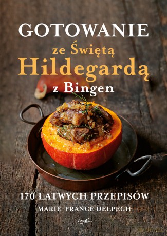 Gotowanie ze Świętą Hildegardą z Bingen. 170 łatwych przepisów - Marie France Delpech [KSIĄŻKA]