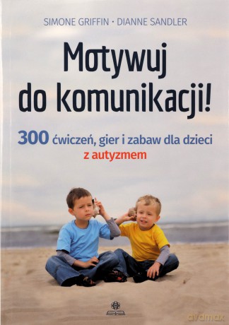 Motywuj do komunikacji 300 ćwiczeń gier i zabaw dla dzieci z autyzmem - Simone Griffin, Dianne Sandler [KSIĄŻKA]