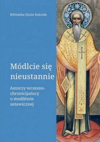 Módlcie się nieustannie. Autorzy wczesnochrześcijańscy o modlitwie ustawicznej [KSIĄŻKA]