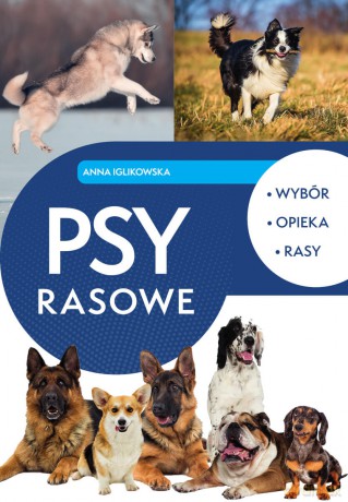 Psy rasowe. Wybór, opieka, rasy - Anna Iglikowska [KSIĄŻKA]
