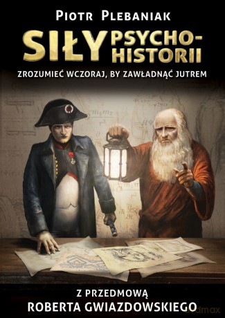 Siły psychohistorii. Zrozumieć wczoraj, by zawładnąć jutrem - Piotr Plebaniak [KSIĄŻKA]