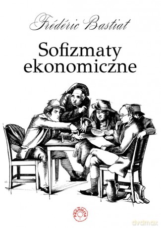 Sofizmaty ekonomiczne - Frederic Bastiat [KSIĄŻKA]