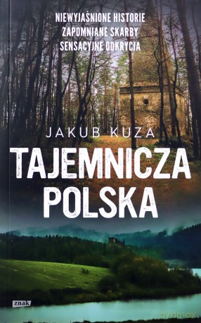 Tajemnicza Polska. Niewyjaśnione historie, zapomniane skarby, sensacyjne odkrycia wyd. specjalne - Kuza Jakub [KSIĄŻKA]