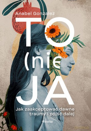 To (nie) ja. Jak zaakceptować dawne traumy i pójść dalej - Anabel Gonzalez [KSIĄŻKA]