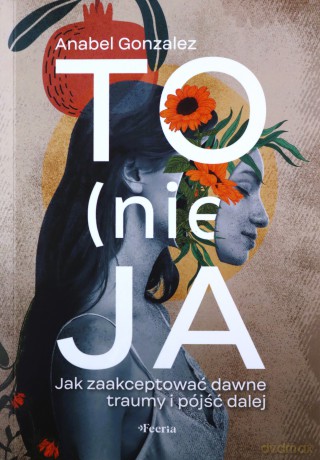 To (nie) ja. Jak zaakceptować dawne traumy i pójść dalej - Anabel Gonzalez [KSIĄŻKA]