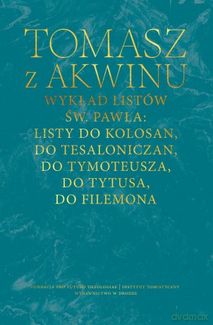Wykład listów św. Pawła: Listy do Kolosan, Tesaloniczan, Tymoteusza, Tytusa, Filemona - Tomasz z Akwinu [KSIĄŻKA]