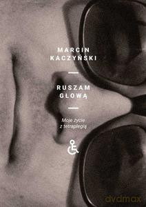 Ruszam głową. Moje życie z tetraplegią - Marcin Kaczyński [KSIĄŻKA]
