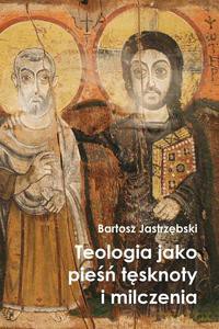 Teologia jako pieśń tęsknoty i milczenia - Bartosz Jastrzębski [KSIĄŻKA]