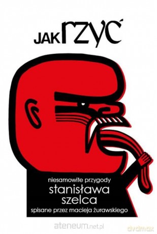 Jak rzyć. Niesamowite przygody Stanisława Szelca.. - Maciej Żurawski [KSIĄŻKA]