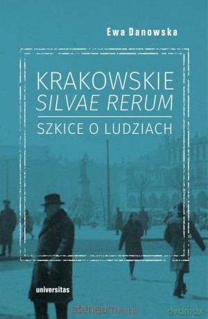 Krakowskie silvae rerum. Szkice o ludziach - Ewa Danowska [KSIĄŻKA]