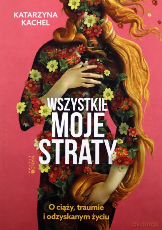 Wszystkie moje straty. O ciąży, traumie... - Katarzyna Kachel [KSIĄŻKA]