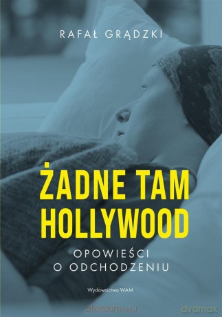 Żadne tam Hollywood. Opowieści o odchodzeniu - Rafał Grądzki [KSIĄŻKA]