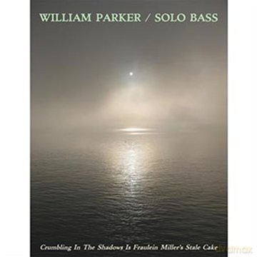 Parker, William (bass solo): Crumbling In The Shadows Is Fraulein Miller's Stale Cake [3CD]