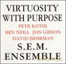 S.E.M. Ensemble with compositions of P. Kotik, B. Neill, J. Gibson, D. Behrman: Virtuosity with Purpose [CD]