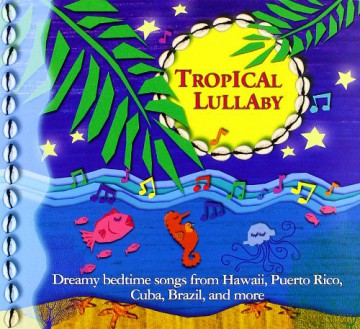 Various Artists: Tropical Lullaby: Dreamy bedtime songs from Hawaii, Puerto Rico, Cuba, Brazil, Trinidad, Tahiti, Martinique, Colombia, Guadeloupe and The Bahamas [CD]