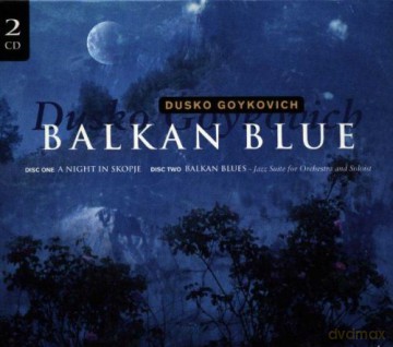 Goykovich, Dusko (G. Basso, P. Michelich, M. Gjakonovski, K. Levacic, B. Rokovic, F. Uhlir, B. Castellucci, W. Schlüter, NDR Philharmonic): Balkan Blue: A Night in Skopje, Balkan Blues (Jazz Suite for Orchestra and Soloist) [2CD]