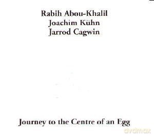 Abou-Khalil, Rabih (J. Kühn, J. Cagwin): Journey to the Centre of an Egg [CD]