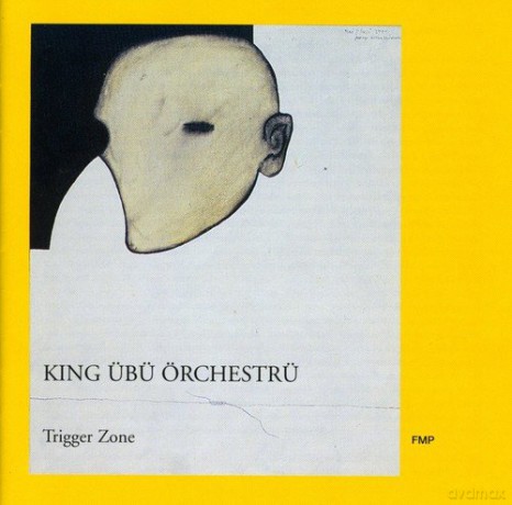 King Übü Örchestrü (W. Fuchs, P. Van Bergen, A. Dörner, R. Malfatti, M. Poore, P. Wachsmann, F. Grillo, J.-M. Montera, P. Lytton): Trigger Zone [CD]