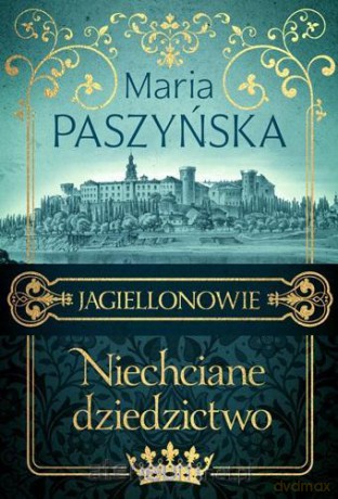 Jagiellonowie. Niechciane dziedzictwo - Maria Paszyńska [KSIĄŻKA]